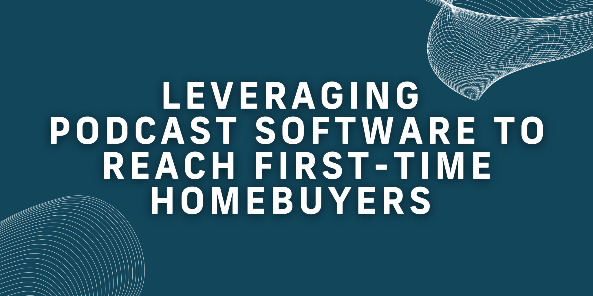 Leveraging Podcast Software To Reach First-Time Homebuyers